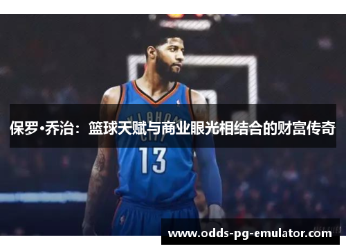 保罗·乔治:篮球天赋与商业眼光相结合的财富传奇 保罗·乔治:篮球天赋与商业眼光相结合的财富传奇