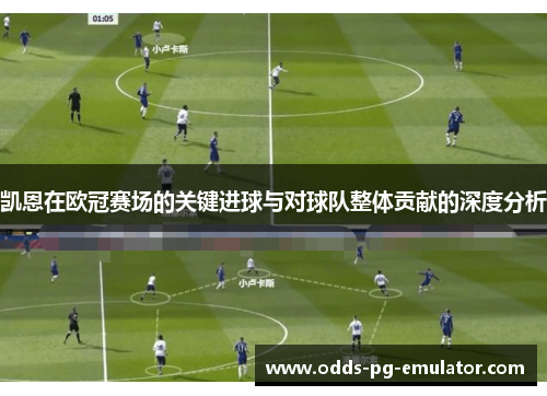 凯恩在欧冠赛场的关键进球与对球队整体贡献的深度分析 凯恩在欧冠赛场的关键进球与对球队整体贡献的深度分析