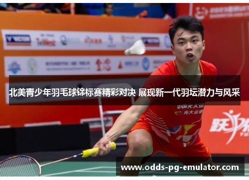 北美青少年羽毛球锦标赛精彩对决 展现新一代羽坛潜力与风采 北美青少年羽毛球锦标赛精彩对决 展现新一代羽坛潜力与风采