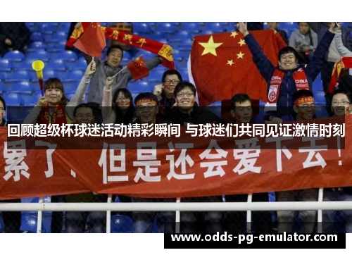 回顾超级杯球迷活动精彩瞬间 与球迷们共同见证激情时刻 回顾超级杯球迷活动精彩瞬间 与球迷们共同见证激情时刻