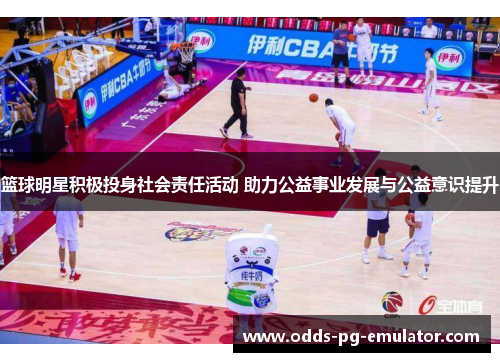 篮球明星积极投身社会责任活动 助力公益事业发展与公益意识提升