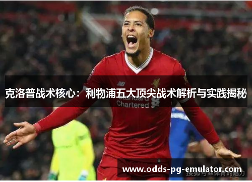 克洛普战术核心：利物浦五大顶尖战术解析与实践揭秘