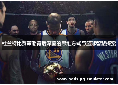 杜兰特比赛策略背后深藏的思维方式与篮球智慧探索