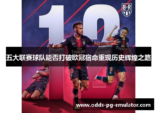 五大联赛球队能否打破欧冠宿命重现历史辉煌之路
