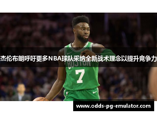 杰伦布朗呼吁更多NBA球队采纳全新战术理念以提升竞争力