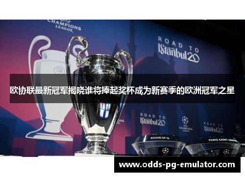 欧协联最新冠军揭晓谁将捧起奖杯成为新赛季的欧洲冠军之星