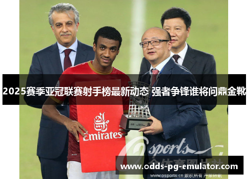 2025赛季亚冠联赛射手榜最新动态 强者争锋谁将问鼎金靴