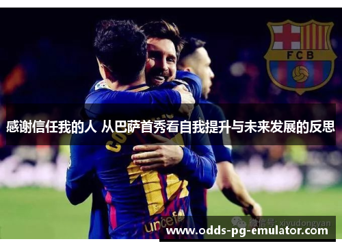 感谢信任我的人 从巴萨首秀看自我提升与未来发展的反思