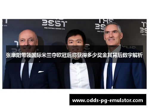 张康阳带领国际米兰夺欧冠后将获得多少奖金其背后数字解析