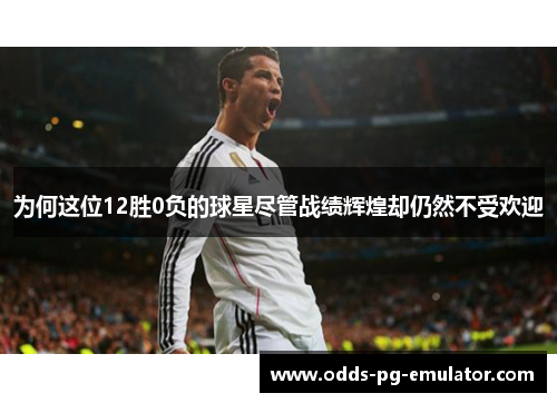为何这位12胜0负的球星尽管战绩辉煌却仍然不受欢迎