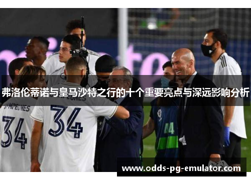 弗洛伦蒂诺与皇马沙特之行的十个重要亮点与深远影响分析