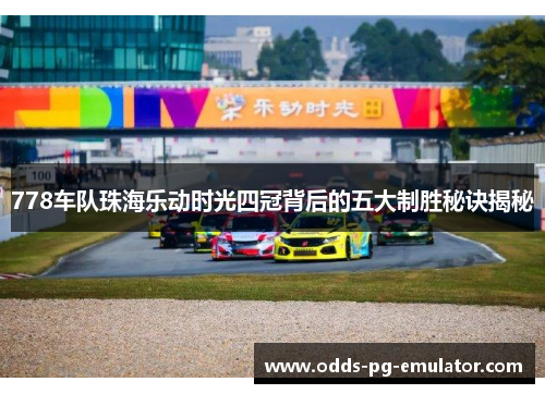 778车队珠海乐动时光四冠背后的五大制胜秘诀揭秘