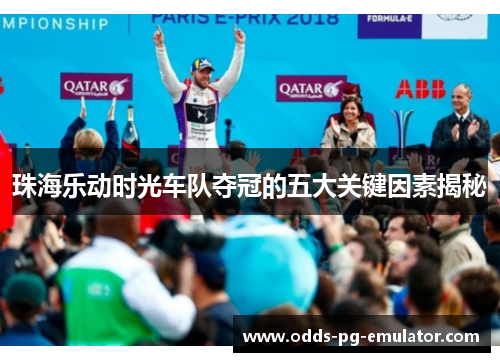 珠海乐动时光车队夺冠的五大关键因素揭秘 珠海乐动时光车队夺冠的五大关键因素揭秘