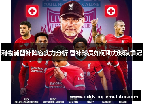 利物浦替补阵容实力分析 替补球员如何助力球队争冠 利物浦替补阵容实力分析 替补球员如何助力球队争冠