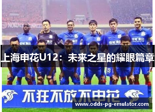 上海申花U12:未来之星的耀眼篇章 上海申花U12:未来之星的耀眼篇章