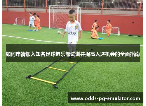如何申请加入知名足球俱乐部试训并提高入选机会的全面指南 如何申请加入知名足球俱乐部试训并提高入选机会的全面指南