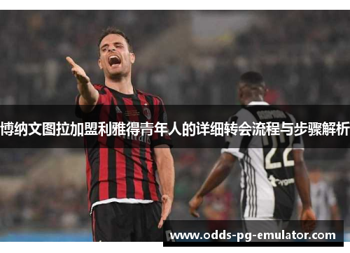 博纳文图拉加盟利雅得青年人的详细转会流程与步骤解析 博纳文图拉加盟利雅得青年人的详细转会流程与步骤解析