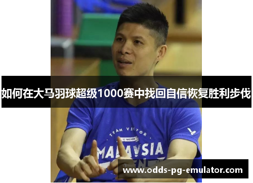如何在大马羽球超级1000赛中找回自信恢复胜利步伐