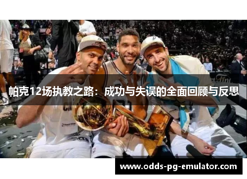 帕克12场执教之路：成功与失误的全面回顾与反思