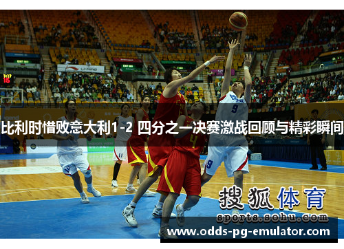 比利时惜败意大利1-2 四分之一决赛激战回顾与精彩瞬间