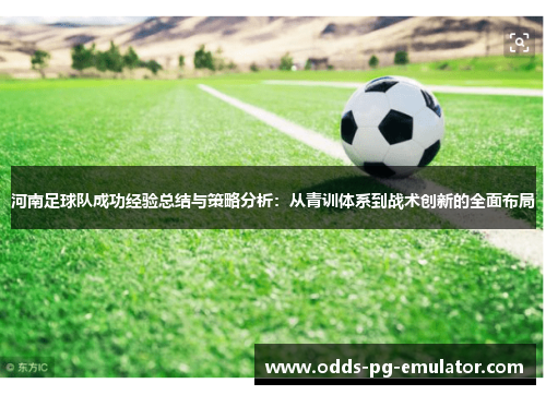 河南足球队成功经验总结与策略分析:从青训体系到战术创新的全面布局 河南足球队成功经验总结与策略分析:从青训体系到战术创新的全面布局