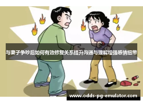 与妻子争吵后如何有效修复关系提升沟通与理解增强感情纽带