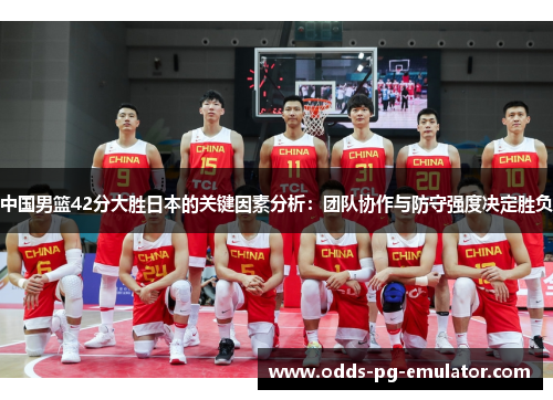 中国男篮42分大胜日本的关键因素分析：团队协作与防守强度决定胜负
