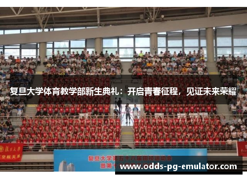 复旦大学体育教学部新生典礼：开启青春征程，见证未来荣耀
