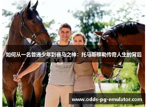 如何从一名普通少年到赛马之神：托马斯穆勒传奇人生的背后
