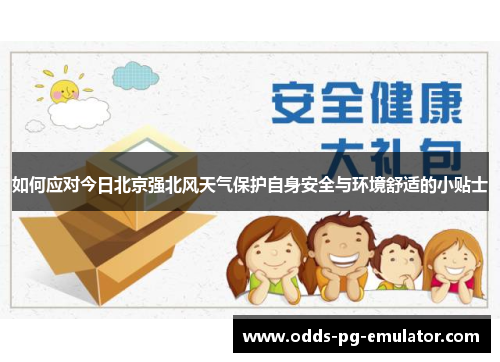 如何应对今日北京强北风天气保护自身安全与环境舒适的小贴士 如何应对今日北京强北风天气保护自身安全与环境舒适的小贴士