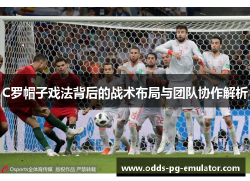 C罗帽子戏法背后的战术布局与团队协作解析 C罗帽子戏法背后的战术布局与团队协作解析