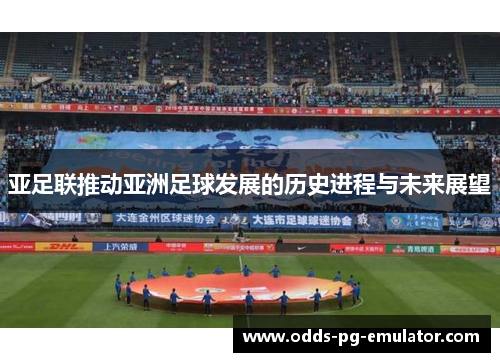 亚足联推动亚洲足球发展的历史进程与未来展望