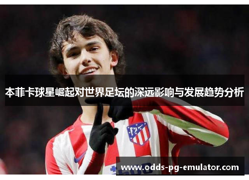 本菲卡球星崛起对世界足坛的深远影响与发展趋势分析 本菲卡球星崛起对世界足坛的深远影响与发展趋势分析