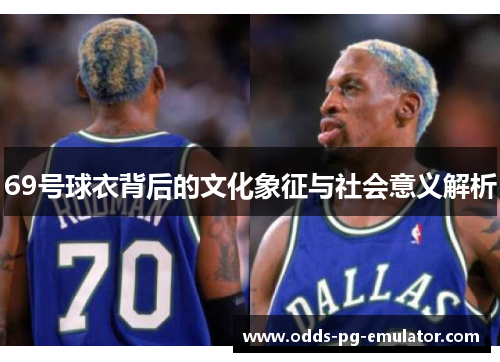 69号球衣背后的文化象征与社会意义解析 69号球衣背后的文化象征与社会意义解析