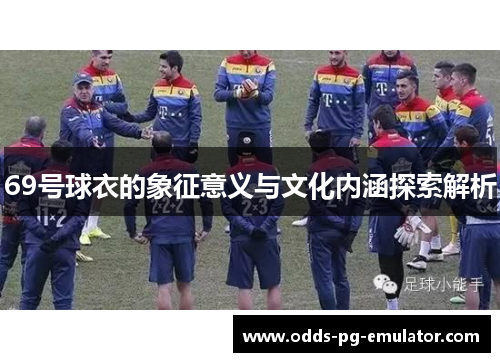 69号球衣的象征意义与文化内涵探索解析 69号球衣的象征意义与文化内涵探索解析