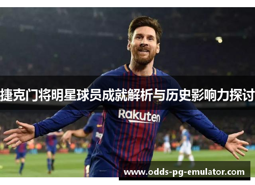 捷克门将明星球员成就解析与历史影响力探讨