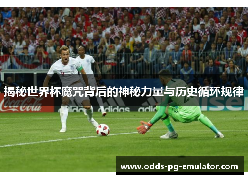 揭秘世界杯魔咒背后的神秘力量与历史循环规律