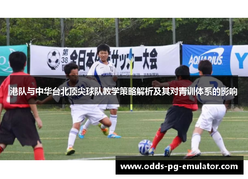 港队与中华台北顶尖球队教学策略解析及其对青训体系的影响 港队与中华台北顶尖球队教学策略解析及其对青训体系的影响