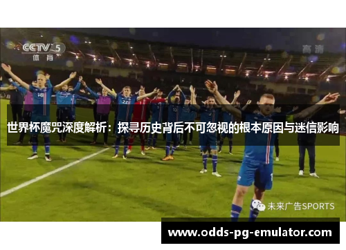 世界杯魔咒深度解析:探寻历史背后不可忽视的根本原因与迷信影响 世界杯魔咒深度解析:探寻历史背后不可忽视的根本原因与迷信影响