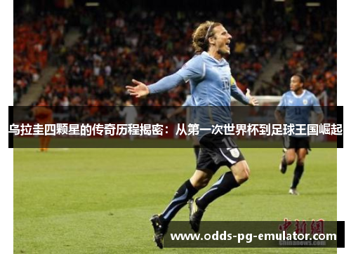 乌拉圭四颗星的传奇历程揭密：从第一次世界杯到足球王国崛起