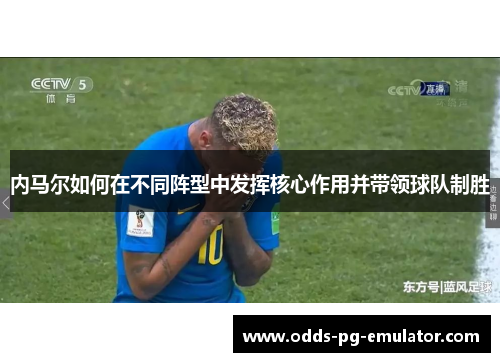 内马尔如何在不同阵型中发挥核心作用并带领球队制胜 内马尔如何在不同阵型中发挥核心作用并带领球队制胜