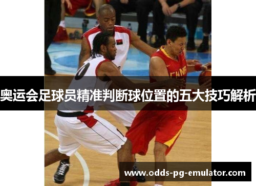 奥运会足球员精准判断球位置的五大技巧解析 奥运会足球员精准判断球位置的五大技巧解析