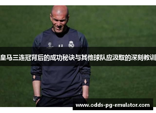 皇马三连冠背后的成功秘诀与其他球队应汲取的深刻教训