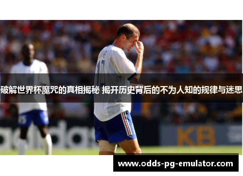 破解世界杯魔咒的真相揭秘 揭开历史背后的不为人知的规律与迷思