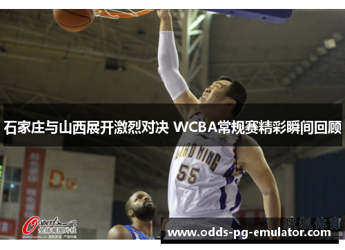 石家庄与山西展开激烈对决 WCBA常规赛精彩瞬间回顾 石家庄与山西展开激烈对决 WCBA常规赛精彩瞬间回顾