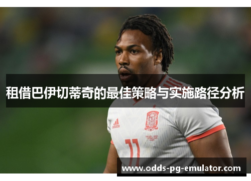 租借巴伊切蒂奇的最佳策略与实施路径分析