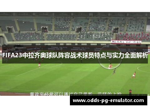 FIFA23中拉齐奥球队阵容战术球员特点与实力全面解析