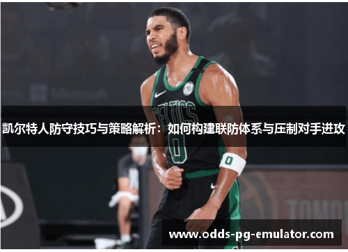 凯尔特人防守技巧与策略解析:如何构建联防体系与压制对手进攻 凯尔特人防守技巧与策略解析:如何构建联防体系与压制对手进攻