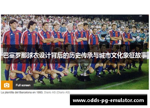 巴塞罗那球衣设计背后的历史传承与城市文化象征故事