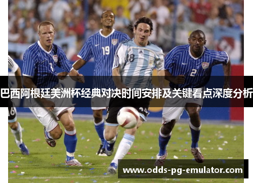 巴西阿根廷美洲杯经典对决时间安排及关键看点深度分析 巴西阿根廷美洲杯经典对决时间安排及关键看点深度分析